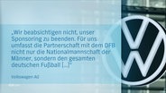 Ein Statement der Volkswagen AG: "Wir beabsichtigen nicht, unser Sponsoring zu beenden. Für uns umfasst die Partnerschaft mit dem DFB nicht nur die Nationalmannschaft der Männer, sondern den gesamten deutschen Fußball [...]" © Screenshot 