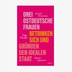 Cover: "Drei ostdeutsche Frauen betrinken sich und gründen den idealen Staat" © Hanser Literaturverlage 