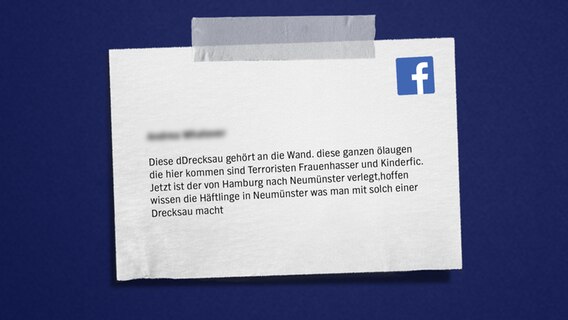 Auf blauem Hintergrund steht ein anonymer Facebookkommentar: Diese dDrecksau gehört an die Wand. diese ganzen ölaugen die hier kommen sind Terroristen Frauenhasser und Kinderfic. Jetzt ist der von Hamburg nach Neumünster verlegt,hoffen wissen die Häftlinge in Neumünster was man mit solch einer Drecksau macht © NDR 