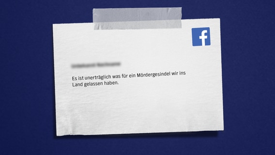 Auf blauem Hintergrund steht ein anonymer Facebookkommentar: Es ist unerträglich was für ein Mördergesindel wir ins  Land gelassen haben. © NDR 